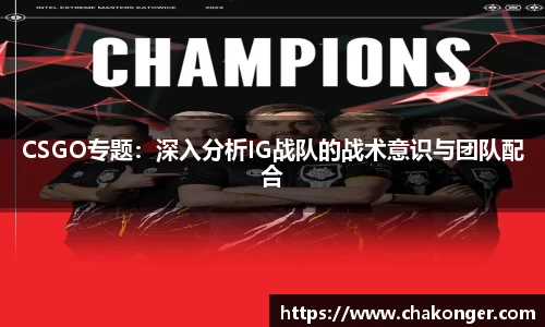 CSGO专题：深入分析IG战队的战术意识与团队配合
